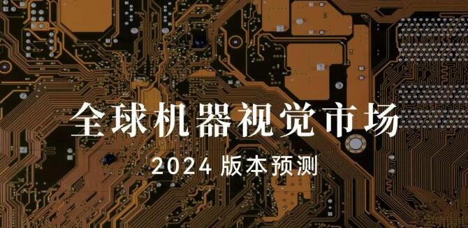 行业快报｜2024年全球机器视觉市场预计温和复苏1.4%